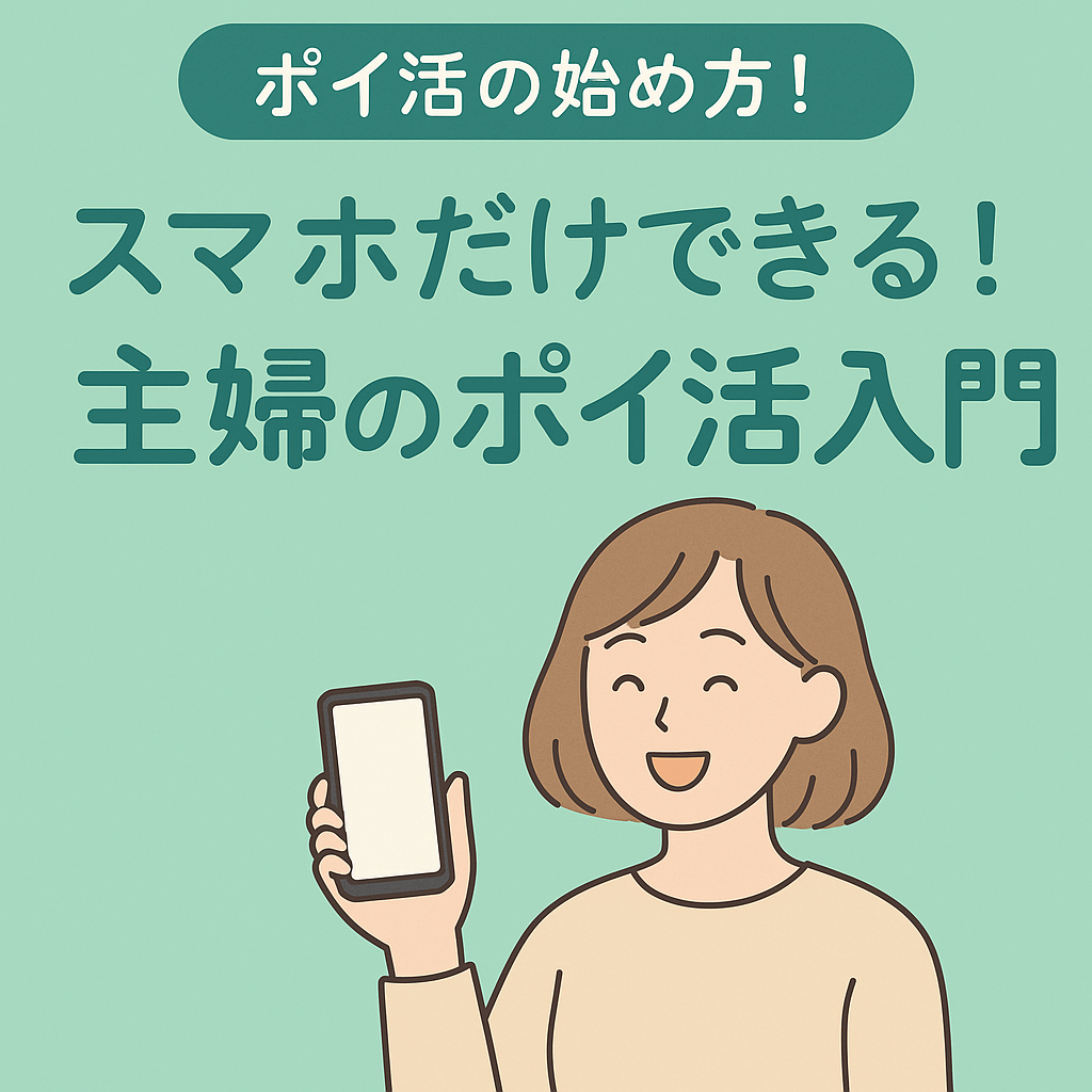 スマホだけで始められる!主婦に人気のポイ活の始め方とおすすめサイト