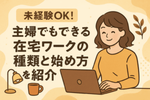 未経験OK！主婦でもできる在宅ワークの種類と始め方を紹介。