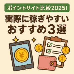 ポイントサイト比較2025！実際に稼ぎやすいおすすめ3選