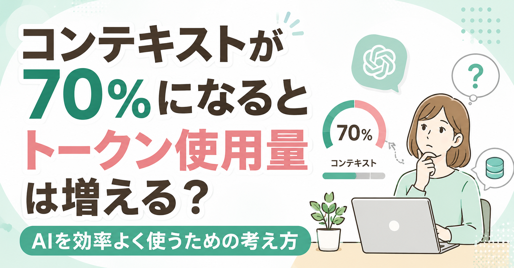 コンテキストが70%になるとトークン使用量は増える?AIを効率よく使うための考え方